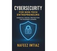 Cybersecurity for Non-Tech Entrepreneurs: Essential Digital Protection for Business Owners