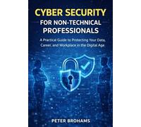 Cybersecurity for Non-Technical Professionals: A Practical Guide to Protecting Your Data, Career, and Workplace in the Digital Age (The Everyday Work Series)