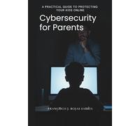 Cybersecurity for Parents: A Practical Guide to Protecting Your Kids Online (Family Technology & Digital Safety)