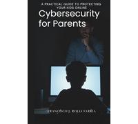 Cybersecurity for Parents: A Practical Guide to Protecting Your Kids Online (Family Technology & Digital Safety)