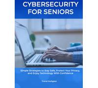 Cybersecurity for Seniors: A Simple Guide to Staying Safe Online, Avoiding Scams, and Protecting Your Personal Information