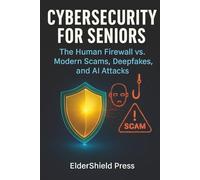Cybersecurity for Seniors: The Human Firewall vs. Modern Scams, Deepfakes, and AI Attacks: Protect Your Retirement from Digital Scams, AI Voice Deepfakes, and Modern Financial Predators