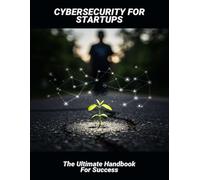 Cybersecurity For Startups: The Ultimate Handbook For Success