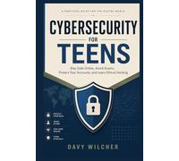 Cybersecurity for Teens: Stay Safe Online, Avoid Scams, Protect Your Accounts, and Learn Ethical Hacking