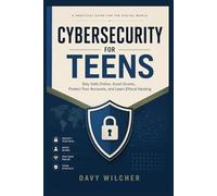 Cybersecurity for Teens: Stay Safe Online, Avoid Scams, Protect Your Accounts, and Learn Ethical Hacking