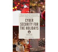 Cybersecurity for the Holidays: Protecting Your Digital Gifts: How to Stay Safe from Online Scams, Hackers, and Digital Grinches While Shopping, Sharing, and Celebrating This Holiday Season