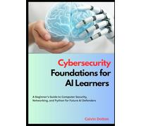 Cybersecurity Foundations for AI Learners: A Beginner’s Guide to Computer Security, Networking, and Python for Future AI Defenders: 1 (AI Security Mastery)