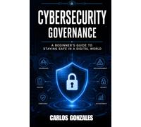 Cybersecurity Governance: A Beginner's Guide to staying safe in a Digital World