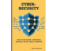 CYBERSECURITY: How to Be Secure - Browsing, Banking, Social Media, Shopping