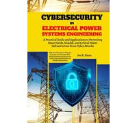 Cybersecurity in Electrical Power Systems Engineering: A Practical Guide and Applications to Protecting Smart Grids, SCADA, and Critical Power Infrastructure from Cyber Attacks