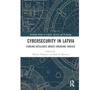Cybersecurity in Latvia: Forging Resilience amidst Emerging Threats (Routledge Studies in Conflict, Security and Technology)