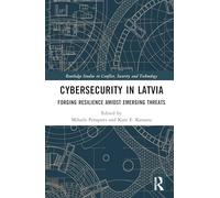 Cybersecurity in Latvia: Forging Resilience amidst Emerging Threats (Routledge Studies in Conflict, Security and Technology)