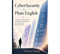 Cybersecurity in Plain English: The Essential Vocabulary for Non-Technical Professionals, New Analysts, and Business Leaders