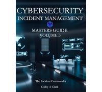 CYBERSECURITY INCIDENT MANAGEMENT MASTERS GUIDE - Volume 3: The Incident Commander (Cybersecurity Masters Guides)