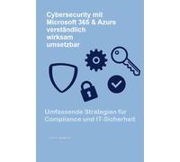 Cybersecurity mit Microsoft 365 & Azure - verständlich, wirksam, umsetzbar: Umfassende Strategien für Compliance und IT-Sicherheit