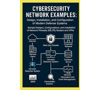 Cybersecurity Network Examples: Design, Installation, and Configuration of Modern Defense Systems: Sample Designs, Configurations, and Installation of ... and VPNs (Practical Engineering Series)