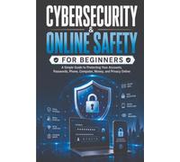 Cybersecurity & Online Safety for Beginners: A Simple Guide to Protecting Your Accounts, Passwords, Phone, Computer, Money, and Privacy Online