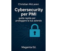 Cybersecurity per PMI: guida rapida per proteggere la tua azienda: Soluzioni pratiche e immediate per proteggere la tua azienda senza essere un esperto IT