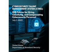 Cybersecurity Talent Management System (CTMS): DHS Policies for Hiring, Classifying, and Compensating Cybersecurity Personnel - July 1, 2025