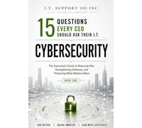 Cybersecurity: The Executive's Guide to Reducing Risk, Strengthening Defenses, and Protecting What Matters Most (15 Questions Every CEO Should Ask Their I.T.)