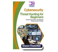 Cybersecurity Threat Hunting for Beginners: Proactively Detect and Mitigate Cybersecurity Threats
