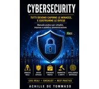 CYBERSECURITY Tutti devono capirne le minacce, e costruirne le difese: Manuale pratico per cittadini, imprese e pubblica amministrazione