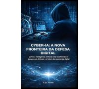 Cybersegurança na era da inteligência artificial: Como a IA está redefinindo ataques, defesas e o futuro da segurança digital