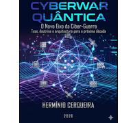 CYBERWAR QUÂNTICA O Novo Eixo da Ciber-Guerra: Tese, doutrina e arquitectura para a próxima década (HERMINIO CERQUEIRA - OS MEUS LIVROS & eBOOKS)
