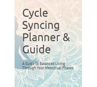 Cycle Syncing Planner & Guide: A Guide to Balanced Living Through Your Menstrual Phases