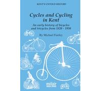 Cycles and Cycling in Kent: An early history of bicycles and tricycles from 1820-1950 (Kent's Untold History Project)