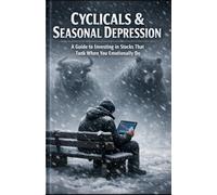 Cyclicals & Seasonal Depression: A Guide to Investing in Stocks That Tank When You Emotionally Do