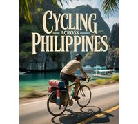 CYCLING ACROSS PHILIPPINES: THE ULTIMATE ISLAND-TO-ISLAND BIKE ADVENTURE GUIDE - CULTURE, COASTLINES, COMMUNITIES AND UNTOLD ROAD EXPERIENCES