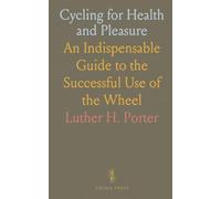 Cycling for Health and Pleasure: An Indispensable Guide to the Successful Use of the Wheel