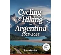 CYCLING & HIKING IN ARGENTINA 2025-2026(FULL COLOR): DISCOVER ARGENTINA’S MOST BREATHTAKING CYCLING ROUTES, LOCAL EXPERIENCES, AND SUSTAINABLE TRAVEL SECRETS