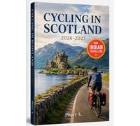 CYCLING IN SCOTLAND 2026 - 2027: An Indian Cyclist’s Travel Guide to Scenic Routes, Road Rules, Bike Hire, Trains and Ferries, Highland Weather, Visa Planning, Vegetarian Food, and Budget Travel