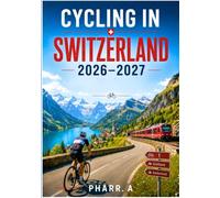 CYCLING IN SWITZERLAND 2026 - 2027: An American Cyclist's Guide to Scenic Routes, Swiss Road Rules, Bike Rentals, Train Travel, E-Bikes, Alpine Passes, and Budget Planning