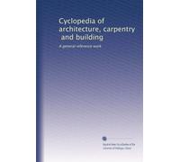 Cyclopedia of architecture, carpentry, and building: A general reference work