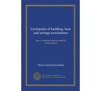 Cyclopedia of building, loan and savings associations: how to organize and successfully conduct them