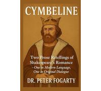 Cymbeline: Two Prose Retellings of Shakespeare’s Romance: - One in Modern Language, One in Original Dialogue by Dr. Peter Fogarty