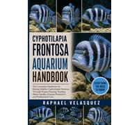 CYPHOTILAPIA FRONTOSA AQUARIUM HANDBOOK: The Complete Handbook for Raising Healthy Cyphotilapia Frontosa Through Proper Housing, Feeding, Water Quality, Disease Prevention, and Professional Care