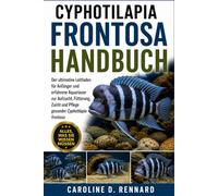 CYPHOTILAPIA FRONTOSA HANDBUCH: Der ultimative Leitfaden für Anfänger und erfahrene Aquarianer zur Aufzucht, Fütterung, Zucht und Pflege gesunder Cyphotilapia frontosa