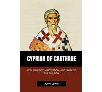 CYPRIAN OF CARTHAGE: ECCLESIOLOGY, MARTYRDOM, AND UNITY OF THE CHURCH (Early Church Account Series)