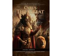 Cyrus the Great: Ancient World's Just King: Cyrus's Military Brilliance and Moral Governance - Fully Illustrated Edition with Author Biography