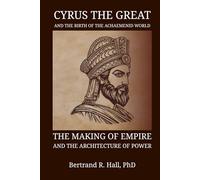 Cyrus The Great And The Birth Of The Achaemenid World: The Making of Empire and the Architecture of Power