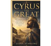 Cyrus the Great: How a Shepherd King Forged the First Global Empire and Changed History Forever