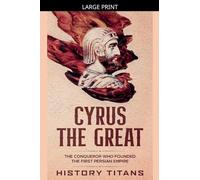 Cyrus the Great: The Conqueror Who Founded the First Persian Empire