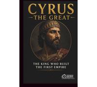 Cyrus the Great: The King Who Built the First Empire (The Quick Archive: Lives That Shaped History)