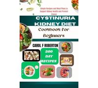 CYSTINURIA KIDNEY DIET COOKBOOK FOR BEGINNERS: Simple Recipes and Meal Plans to Support Kidney Health and Prevent Stones