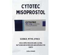 Cytotec Misoprostol. Science,myths, ethics. How a simple drug became a global battleground in medicine and reproductive rights