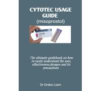 CYTOTEC USAGE GUIDE (MISOPROSTOL): The ultimate guidebook on how to easliy understand the uses,effectiveness,dosages and its precautions